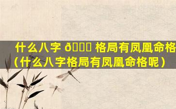 什么八字 🍀 格局有凤凰命格（什么八字格局有凤凰命格呢）